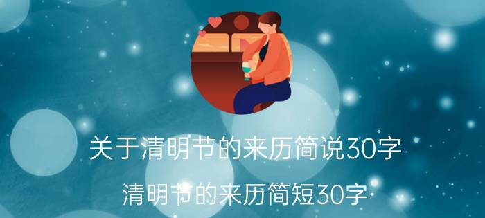 关于清明节的来历简说30字（清明节的来历简短30字 清明节的由来）